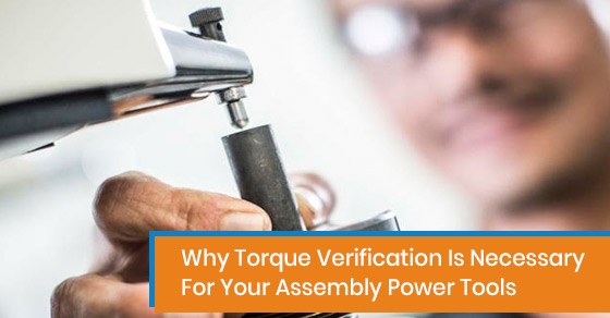 Why Torque Verification Is Necessary For Your Assembly Power Tools