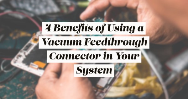 Hermetic Connectors Feedthroughs 4 Benefits of Using a Vacuum Feedthrough Connector in Your System