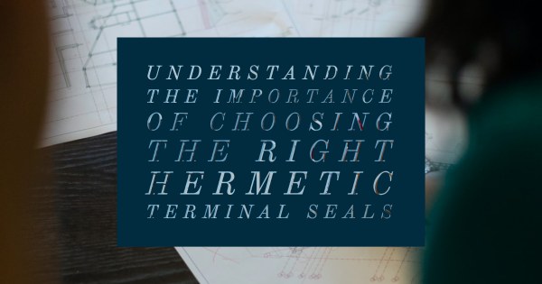 Hermetic Connectors Feedthroughs Understanding the Importance of Choosing the Right Hermetic Terminal Seals